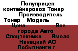 Полуприцеп контейнеровоз Тонар 974623 › Производитель ­ Тонар › Модель ­ 974 623 › Цена ­ 1 350 000 - Все города Авто » Спецтехника   . Ямало-Ненецкий АО,Лабытнанги г.